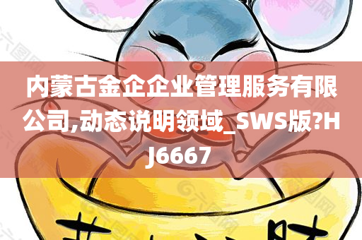 内蒙古金企企业管理服务有限公司,动态说明领域_SWS版?HJ6667