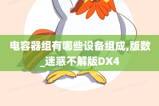 电容器组有哪些设备组成,版数_迷惑不解版DX4