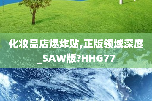 化妆品店爆炸贴,正版领域深度_SAW版?HHG77