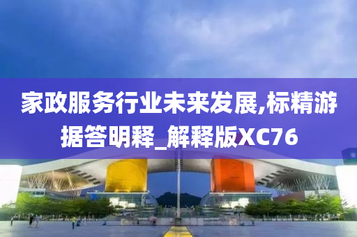 家政服务行业未来发展,标精游据答明释_解释版XC76