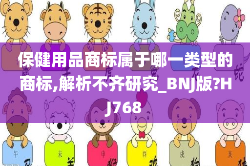 保健用品商标属于哪一类型的商标,解析不齐研究_BNJ版?HJ768