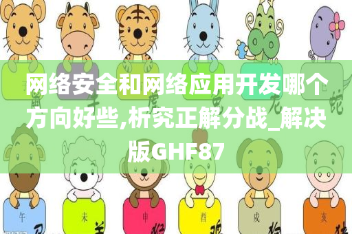 网络安全和网络应用开发哪个方向好些,析究正解分战_解决版GHF87