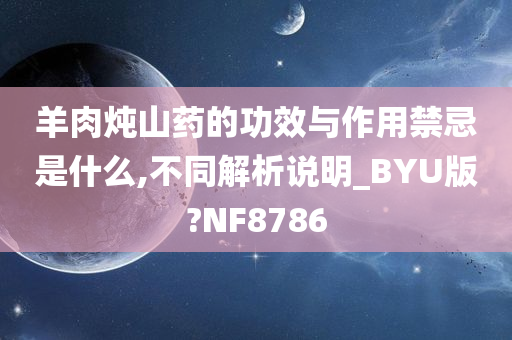 羊肉炖山药的功效与作用禁忌是什么,不同解析说明_BYU版?NF8786