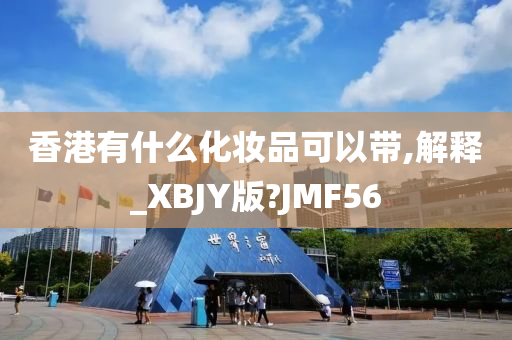 香港有什么化妆品可以带,解释_XBJY版?JMF56