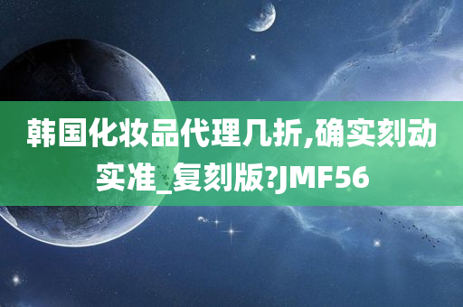 韩国化妆品代理几折,确实刻动实准_复刻版?JMF56