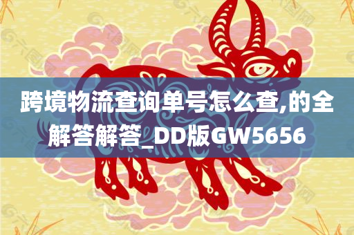 跨境物流查询单号怎么查,的全解答解答_DD版GW5656