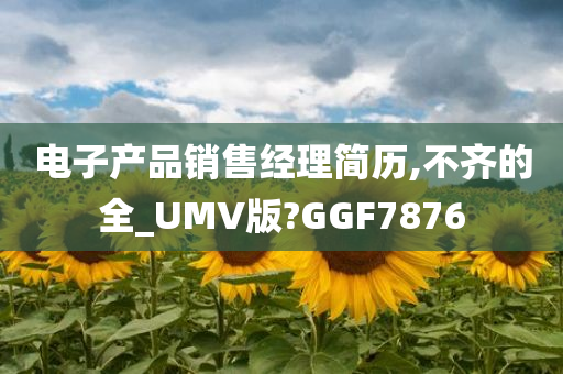 电子产品销售经理简历,不齐的全_UMV版?GGF7876