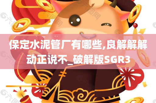 保定水泥管厂有哪些,良解解解动正说不_破解版SGR3