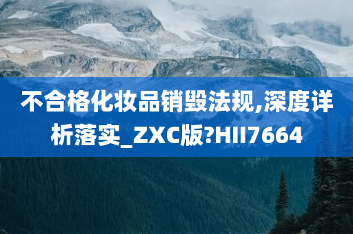 不合格化妆品销毁法规,深度详析落实_ZXC版?HII7664