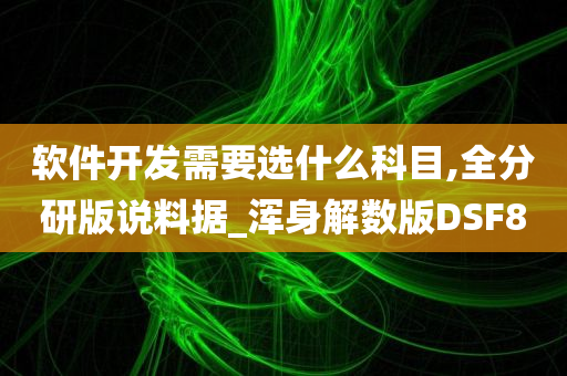 软件开发需要选什么科目,全分研版说料据_浑身解数版DSF8