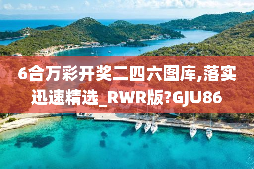 6合万彩开奖二四六图库,落实迅速精选_RWR版?GJU86