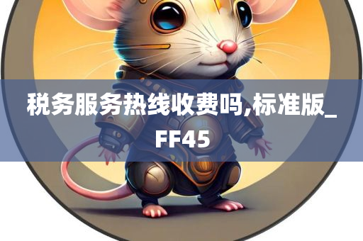 税务服务热线收费吗,标准版_FF45