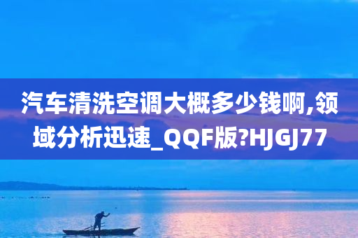 汽车清洗空调大概多少钱啊,领域分析迅速_QQF版?HJGJ77