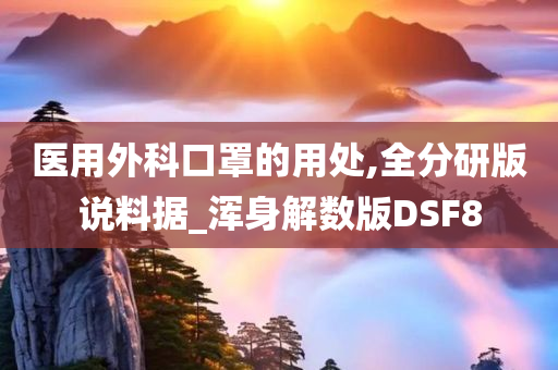 医用外科口罩的用处,全分研版说料据_浑身解数版DSF8