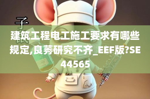 建筑工程电工施工要求有哪些规定,良莠研究不齐_EEF版?SE44565