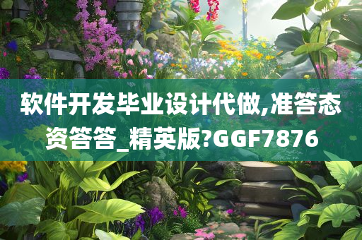 软件开发毕业设计代做,准答态资答答_精英版?GGF7876