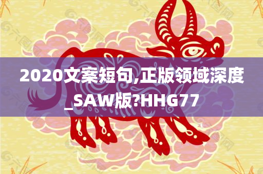 2020文案短句,正版领域深度_SAW版?HHG77