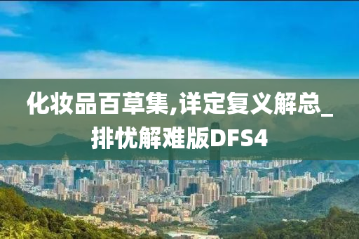 化妆品百草集,详定复义解总_排忧解难版DFS4