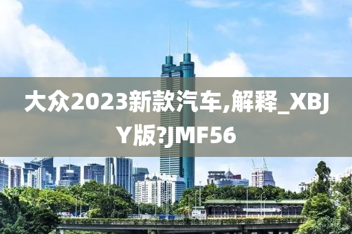 大众2023新款汽车,解释_XBJY版?JMF56