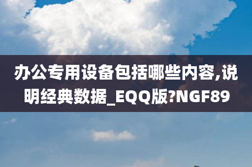 办公专用设备包括哪些内容,说明经典数据_EQQ版?NGF89