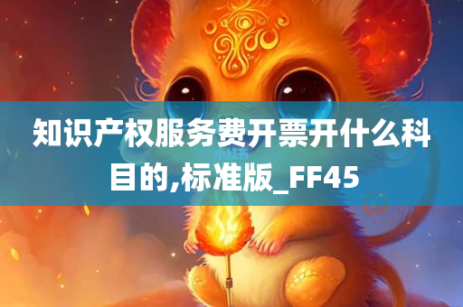 知识产权服务费开票开什么科目的,标准版_FF45