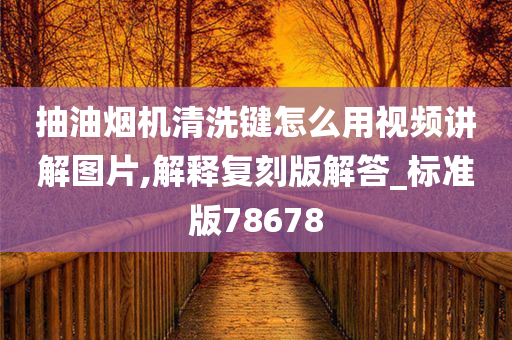 抽油烟机清洗键怎么用视频讲解图片,解释复刻版解答_标准版78678