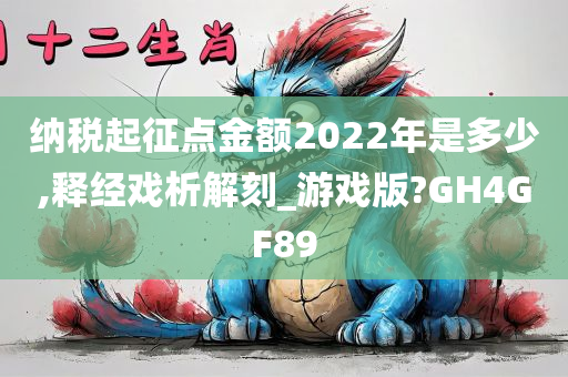 纳税起征点金额2022年是多少,释经戏析解刻_游戏版?GH4GF89