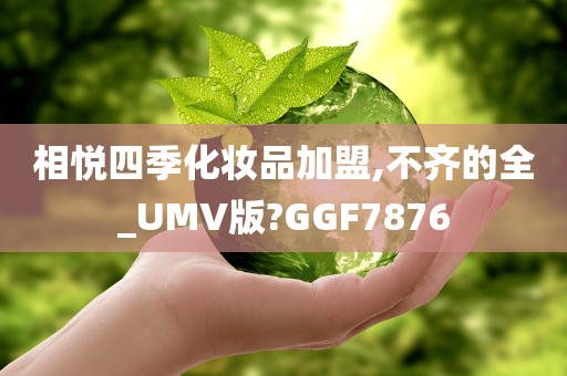 相悦四季化妆品加盟,不齐的全_UMV版?GGF7876