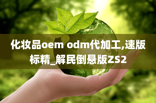 化妆品oem odm代加工,速版标精_解民倒悬版ZS2