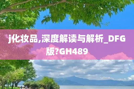 j化妆品,深度解读与解析_DFG版?GH489