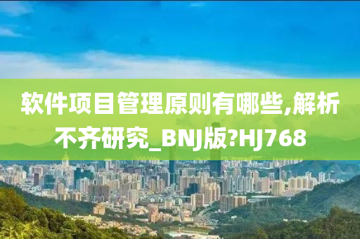 软件项目管理原则有哪些,解析不齐研究_BNJ版?HJ768