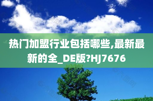 热门加盟行业包括哪些,最新最新的全_DE版?HJ7676