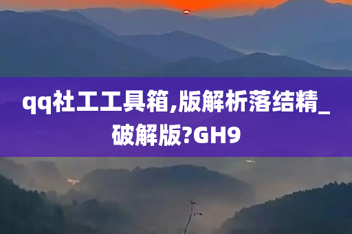 qq社工工具箱,版解析落结精_破解版?GH9