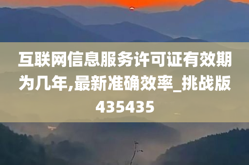 互联网信息服务许可证有效期为几年,最新准确效率_挑战版435435