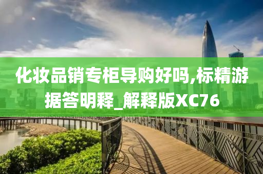 化妆品销专柜导购好吗,标精游据答明释_解释版XC76