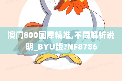 澳门800图库精准,不同解析说明_BYU版?NF8786