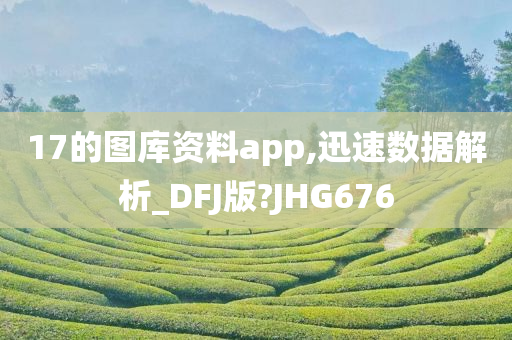 17的图库资料app,迅速数据解析_DFJ版?JHG676