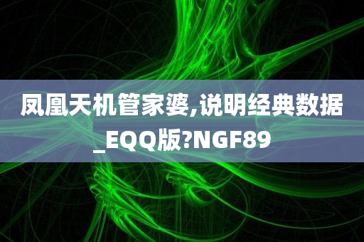 凤凰天机管家婆,说明经典数据_EQQ版?NGF89