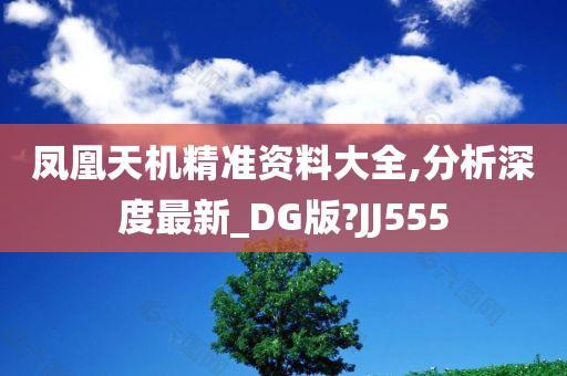 凤凰天机精准资料大全,分析深度最新_DG版?JJ555