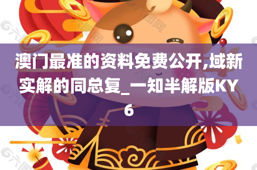 澳门最准的资料免费公开,域新实解的同总复_一知半解版KY6