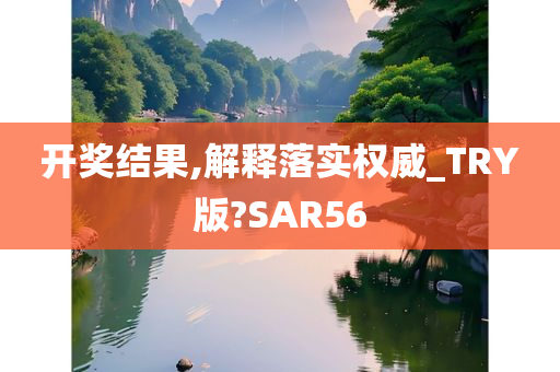 开奖结果,解释落实权威_TRY版?SAR56