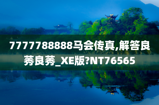 7777788888马会传真,解答良莠良莠_XE版?NT76565