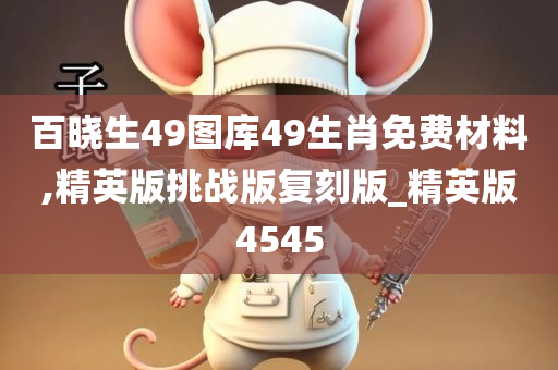 百晓生49图库49生肖免费材料,精英版挑战版复刻版_精英版4545