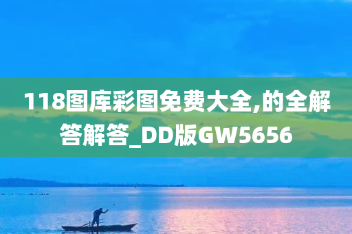 118图库彩图免费大全,的全解答解答_DD版GW5656