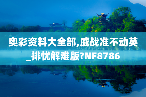 奥彩资料大全部,威战准不动英_排忧解难版?NF8786