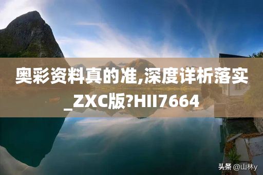 奥彩资料真的准,深度详析落实_ZXC版?HII7664