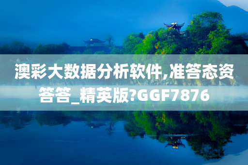 澳彩大数据分析软件,准答态资答答_精英版?GGF7876