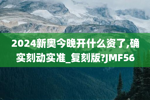 2024新奥今晚开什么资了,确实刻动实准_复刻版?JMF56