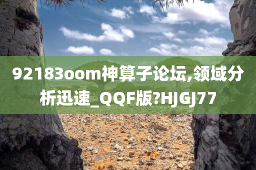 92183oom神算子论坛,领域分析迅速_QQF版?HJGJ77