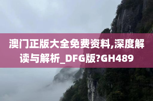 澳门正版大全免费资料,深度解读与解析_DFG版?GH489